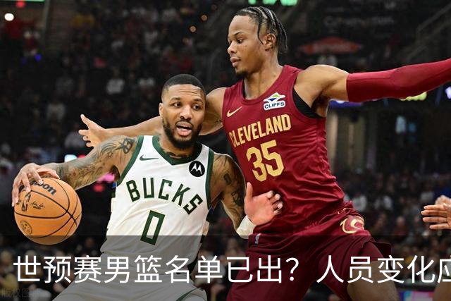 世预赛男篮名单已出？人员变化应该不大 周琦赵睿大概率回归
