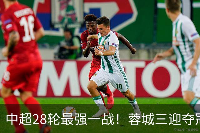 中超28轮最强一战！蓉城三迎夺冠赛点，这次能把握住吗？