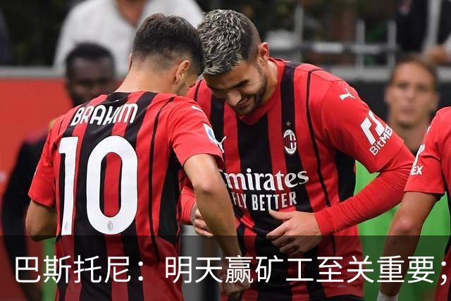 巴斯托尼：明天赢矿工至关重要；欧冠不同层级，必须减少失误