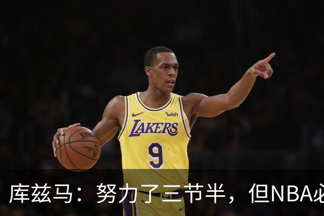 库兹马：努力了三节半，但NBA必须专注48分钟