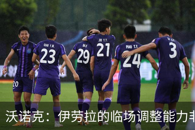 沃诺克：伊劳拉的临场调整能力非常强，彻底改变了比赛的走势
