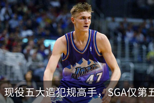 现役五大造犯规高手，SGA仅第五太扎心？第一拿球裁判都紧张