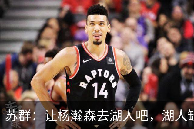 苏群：让杨瀚森去湖人吧，湖人缺中锋&瀚森没机会