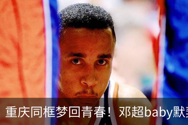重庆同框梦回青春！邓超baby默契十足，初代跑男情谊太好哭