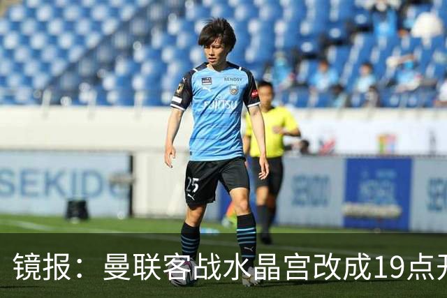 镜报：曼联客战水晶宫改成19点开球，球迷返程遇难题