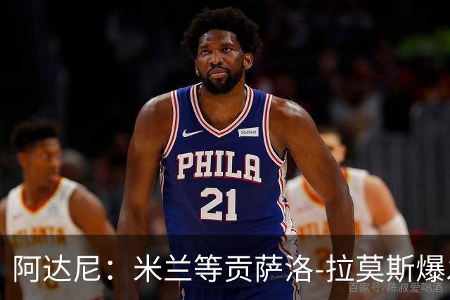 阿达尼：米兰等贡萨洛-拉莫斯爆发，才能紧追前四