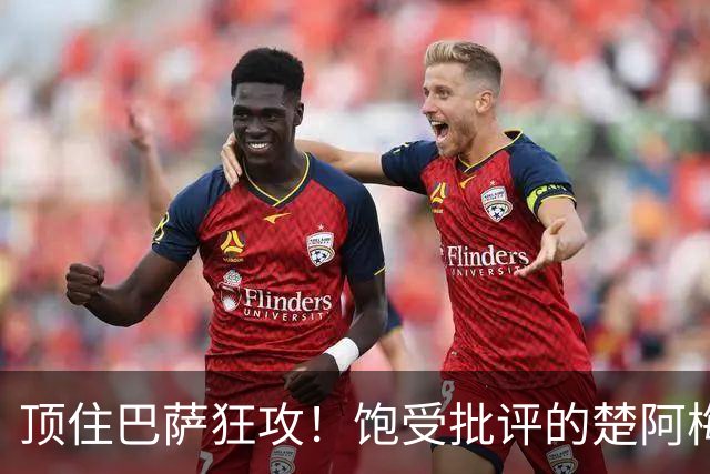 顶住巴萨狂攻！饱受批评的楚阿梅尼打出亮眼发挥 ，终于获得皇马认可！