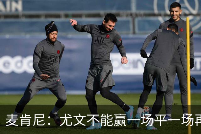 麦肯尼：尤文不能赢一场平一场再输一场，责任属于所有人