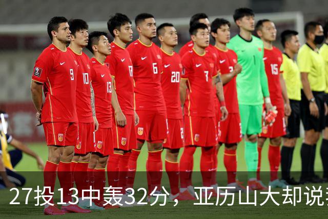 27投13中轰32分，亚历山大却说我们还得比现在好得多