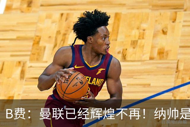 B费：曼联已经辉煌不再！纳帅是曼联换帅首选！红军不排除签莫拉