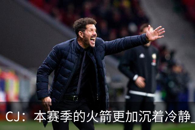 CJ：本赛季的火箭更加沉着冷静 每个人都清楚各自的定位