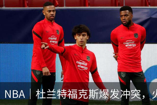 NBA｜杜兰特福克斯爆发冲突，火箭主场击败马刺取得两连胜